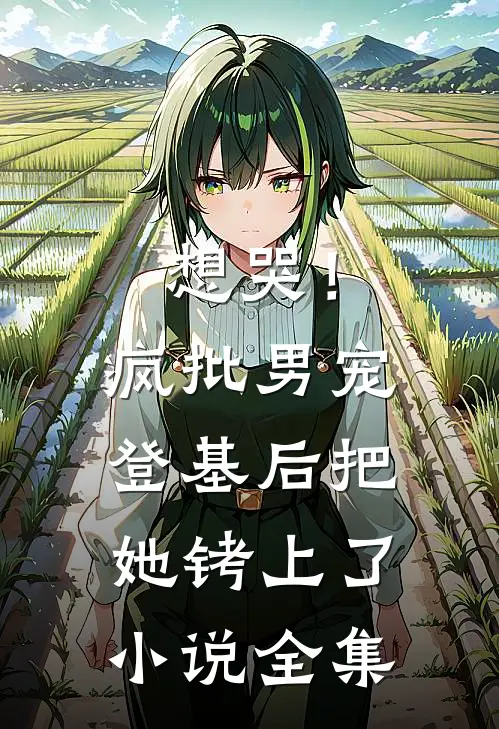 想哭！疯批男宠登基后把她铐上了小说全集