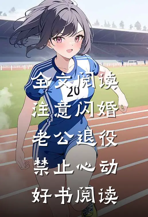 全文阅读注意闪婚老公退役,禁止心动好书阅读