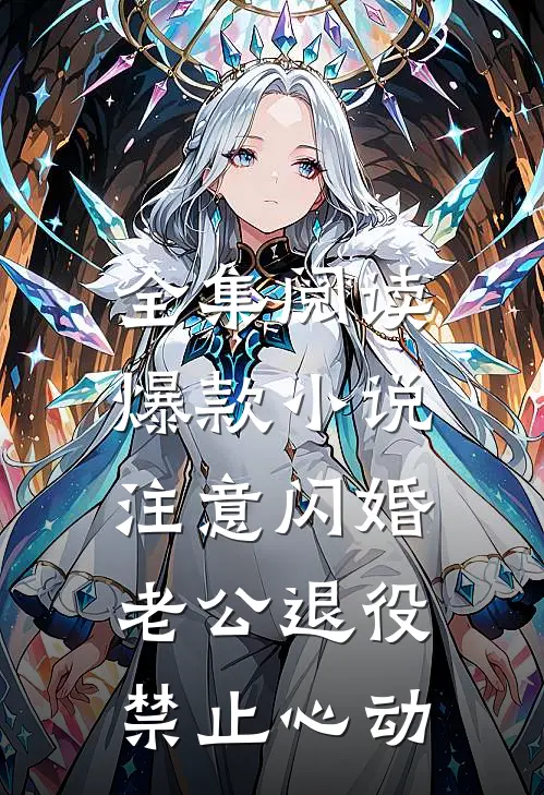 全集阅读爆款小说注意闪婚老公退役,禁止心动