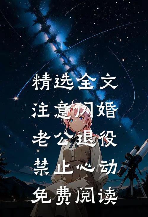 精选全文注意闪婚老公退役,禁止心动免费阅读