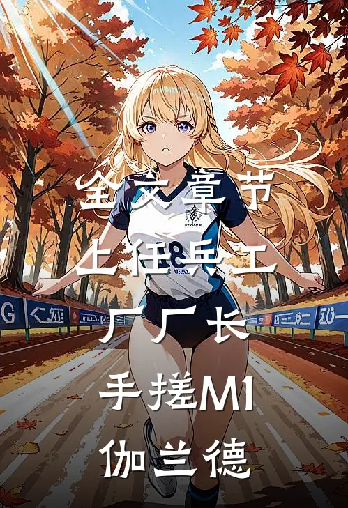 全文章节上任兵工厂厂长，手搓M1伽兰德