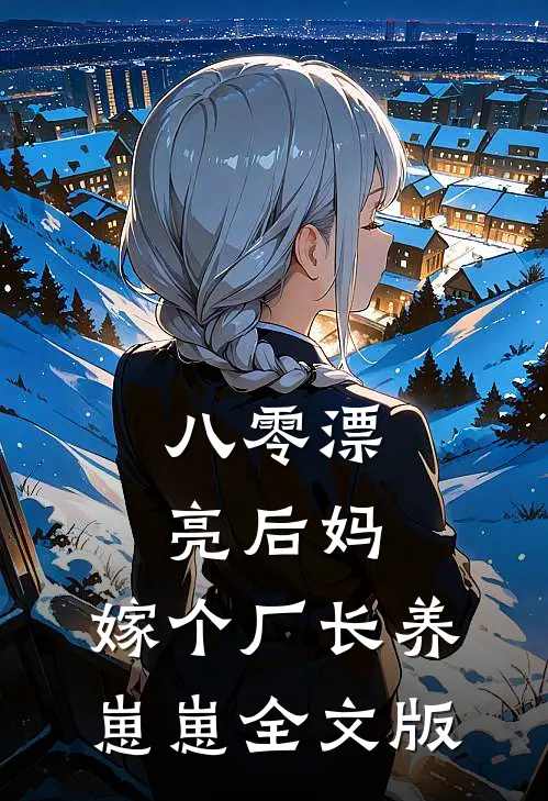 八零漂亮后妈，嫁个厂长养崽崽全文版