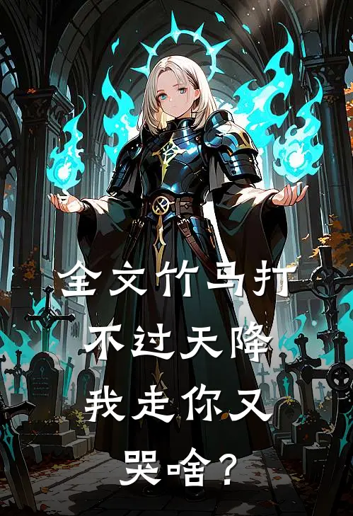 全文竹马打不过天降，我走你又哭啥？