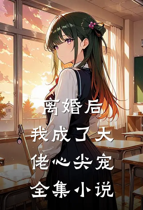 离婚后，我成了大佬心尖宠全集小说