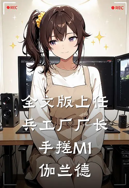 全文版上任兵工厂厂长，手搓M1伽兰德