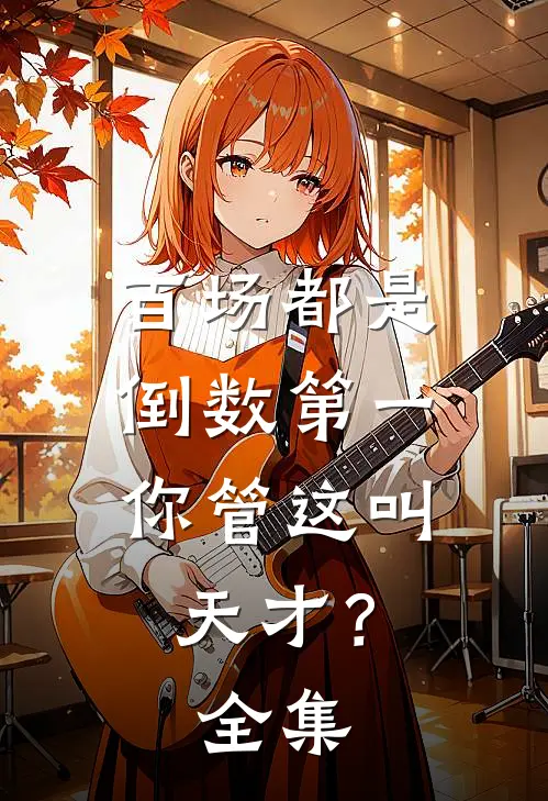 百场都是倒数第一，你管这叫天才？全集