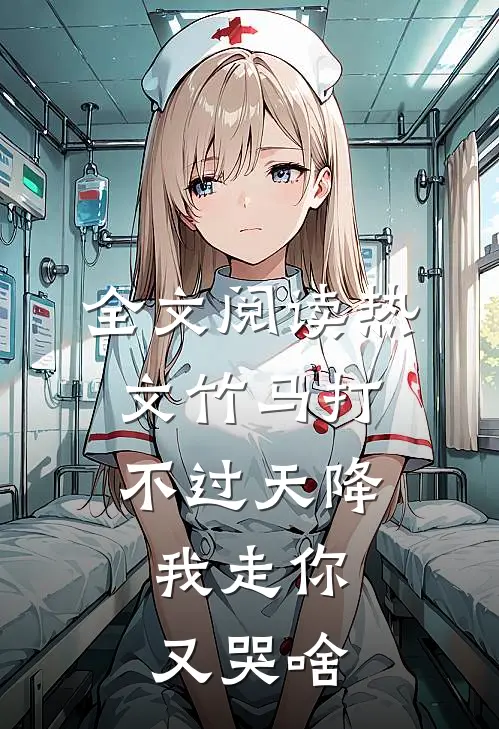 全文阅读热文竹马打不过天降,我走你又哭啥