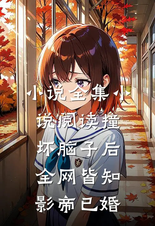 小说全集小说阅读撞坏脑子后全网皆知影帝已婚
