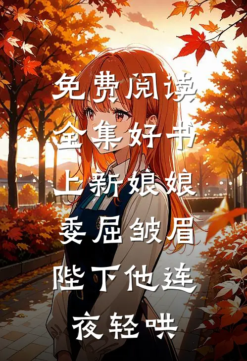 免费阅读全集好书上新娘娘委屈皱眉,陛下他连夜轻哄