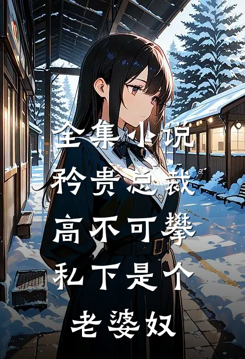 全集小说矜贵总裁高不可攀，私下是个老婆奴
