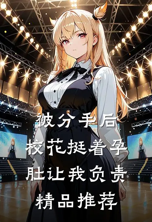 被分手后，校花挺着孕肚让我负责精品推荐