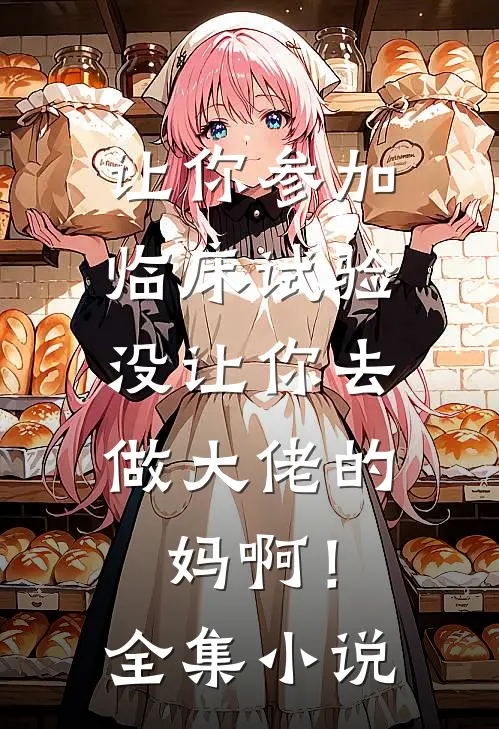 让你参加临床试验，没让你去做大佬的妈啊！全集小说