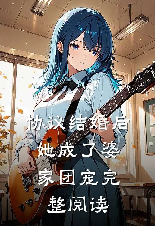 协议结婚后，她成了婆家团宠完整阅读