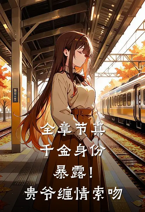 全章节真千金身份暴露！贵爷缠情索吻
