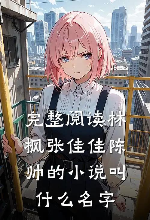 完整阅读林枫张佳佳陈帅的小说叫什么名字