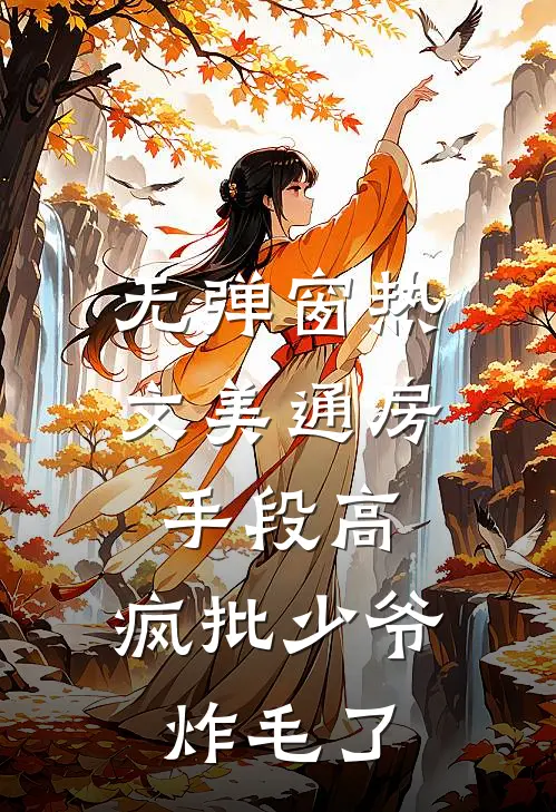 无弹窗热文美通房手段高,疯批少爷炸毛了