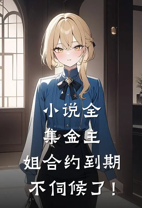 小说全集金主，姐合约到期，不伺候了！