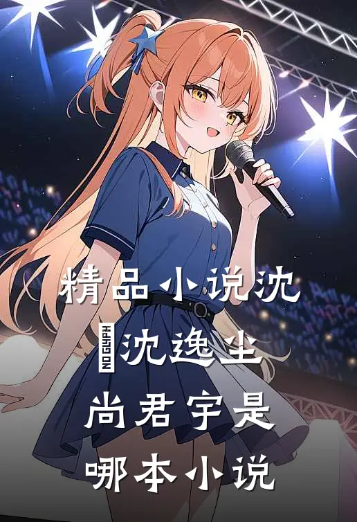 精品小说沈玥沈逸尘尚君宇是哪本小说