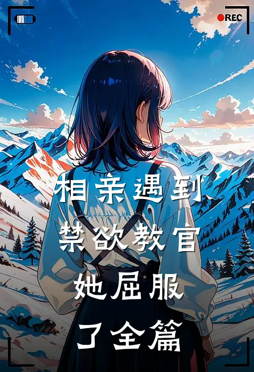 相亲遇到禁欲教官，她屈服了全篇