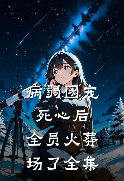 病弱团宠死心后，全员火葬场了全集