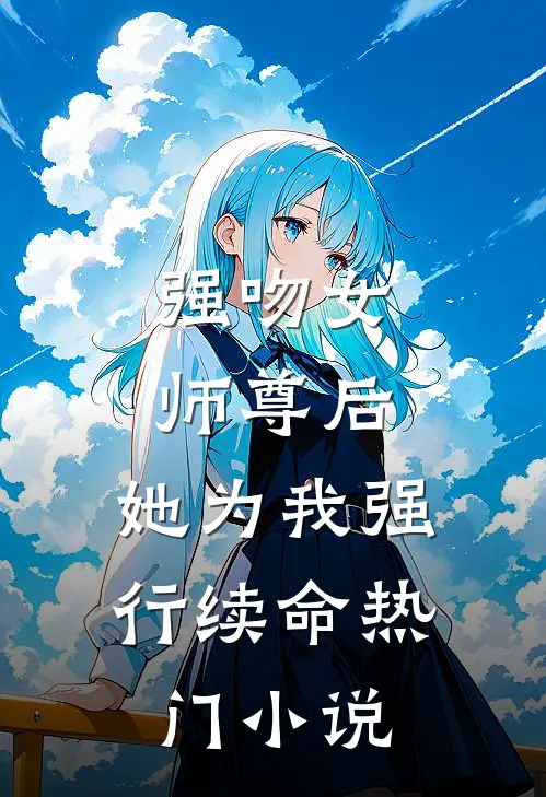 强吻女师尊后，她为我强行续命热门小说