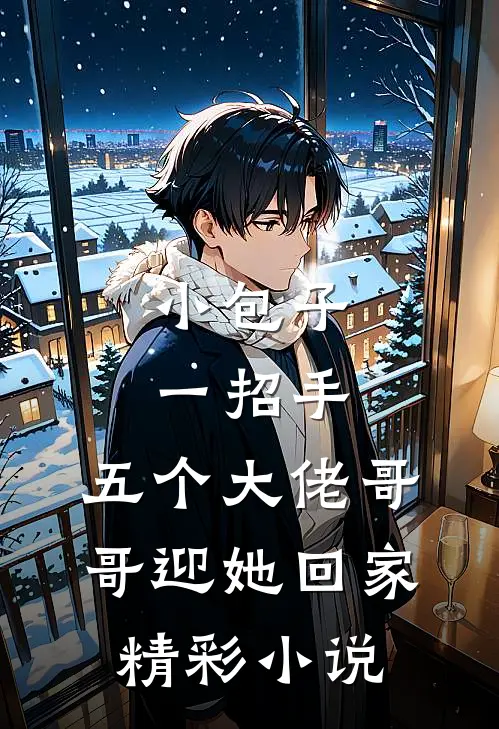 小包子一招手，五个大佬哥哥迎她回家精彩小说