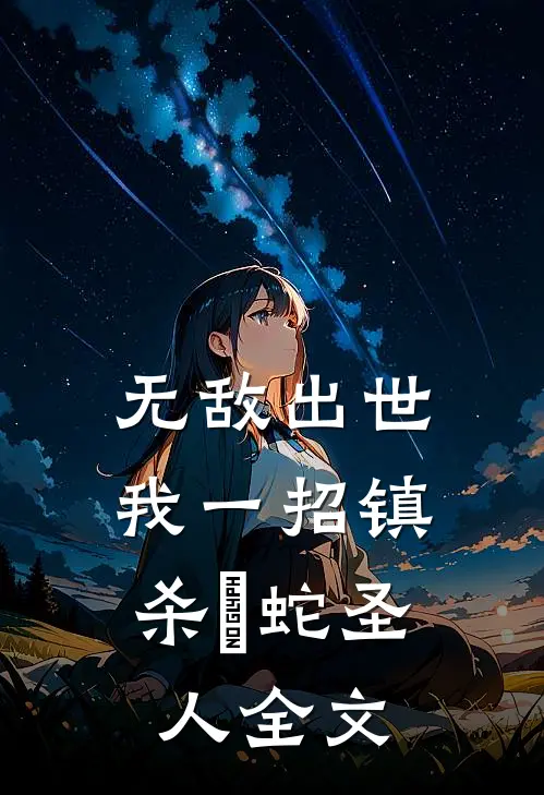 无敌出世：我一招镇杀螣蛇圣人全文