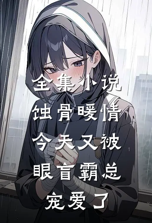 全集小说蚀骨暖情：今天又被眼盲霸总宠爱了