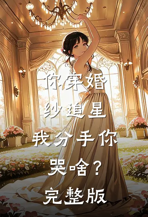 你穿婚纱追星，我分手你哭啥？完整版