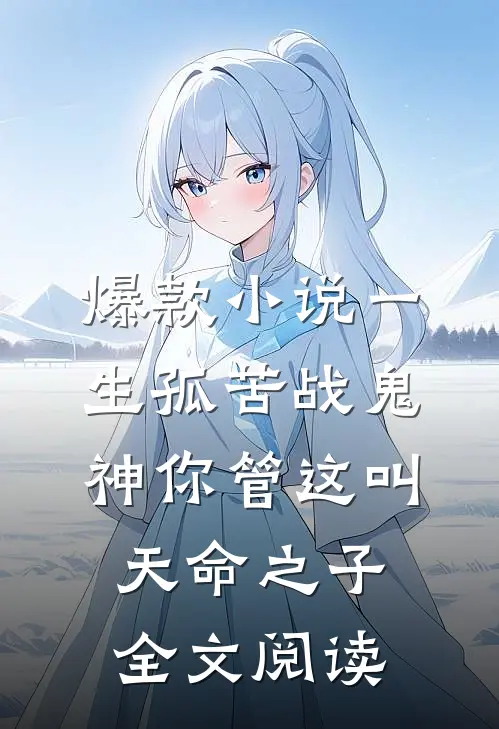 爆款小说一生孤苦战鬼神你管这叫天命之子全文阅读