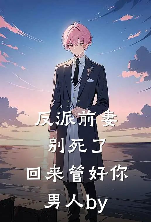 反派前妻别死了，回来管好你男人by