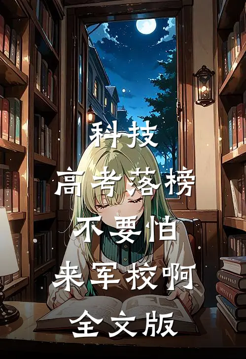 科技：高考落榜不要怕，来军校啊全文版