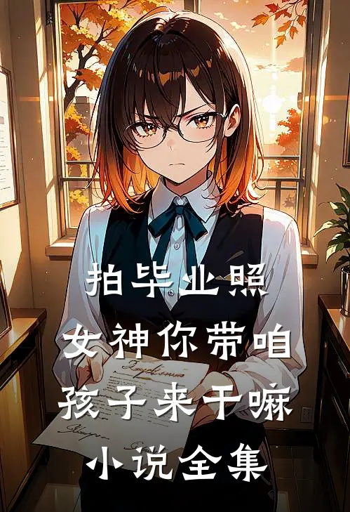 拍毕业照，女神你带咱孩子来干嘛小说全集