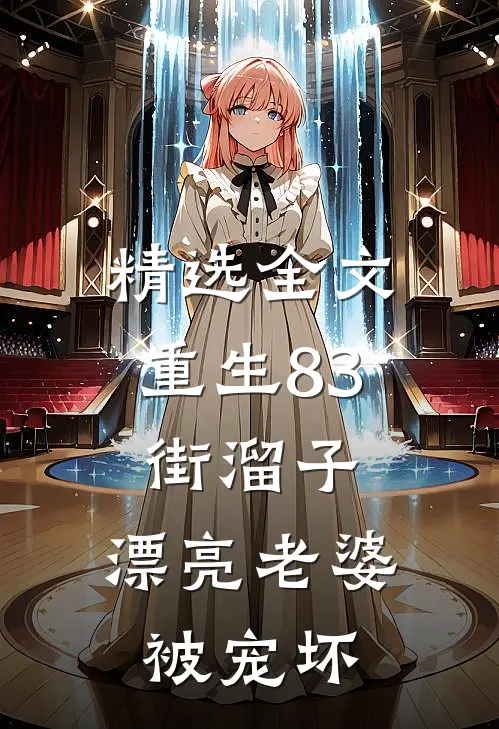 精选全文重生83街溜子，漂亮老婆被宠坏