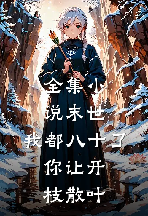全集小说末世：我都八十了，你让开枝散叶