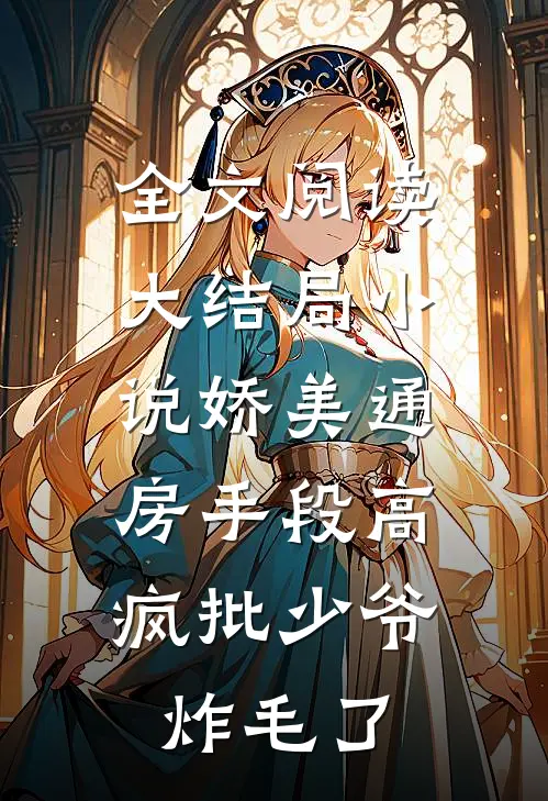 全文阅读大结局小说娇美通房手段高,疯批少爷炸毛了