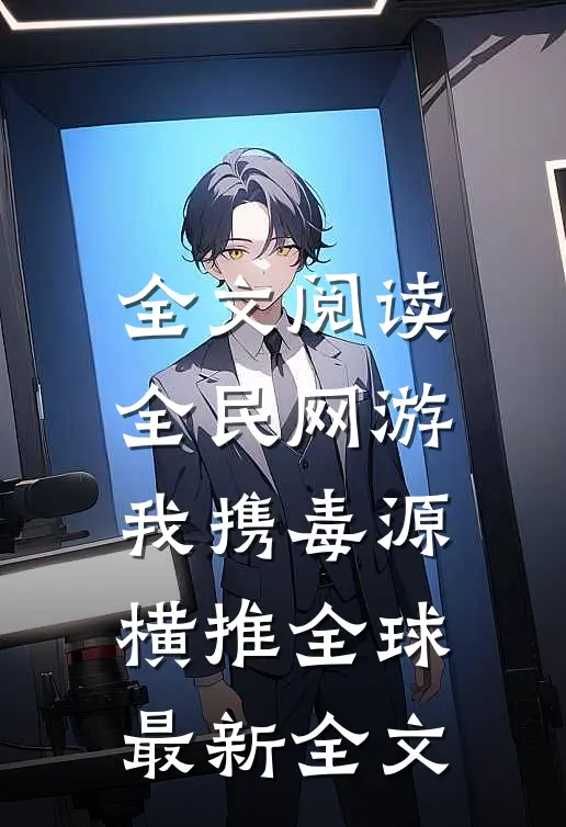 全文阅读全民网游我携毒源横推全球最新全文