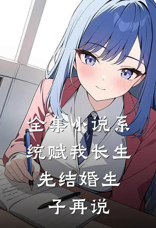 全集小说系统赋我长生，先结婚生子再说