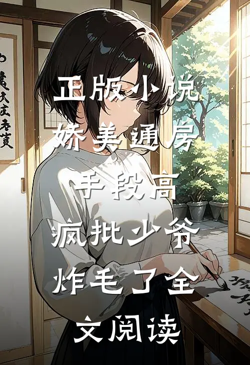 正版小说娇美通房手段高,疯批少爷炸毛了全文阅读