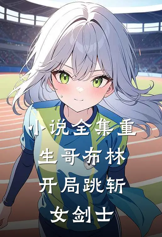小说全集重生哥布林：开局跳斩女剑士