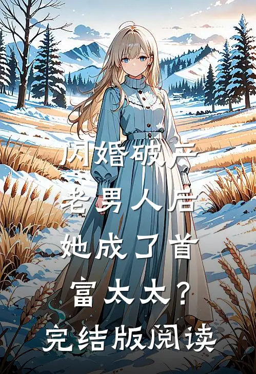 闪婚破产老男人后，她成了首富太太？完结版阅读