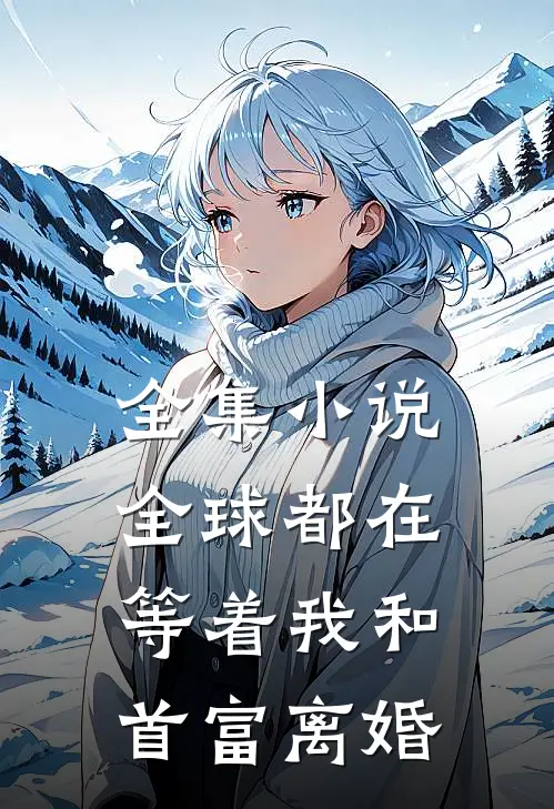 全集小说全球都在等着我和首富离婚