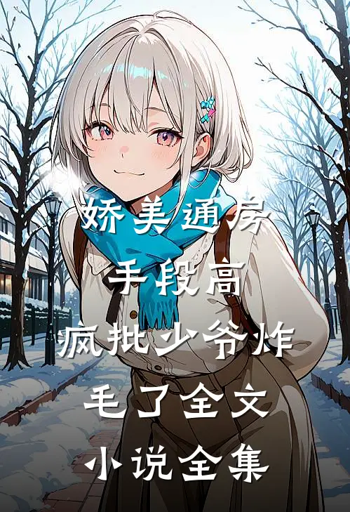 娇美通房手段高,疯批少爷炸毛了全文小说全集