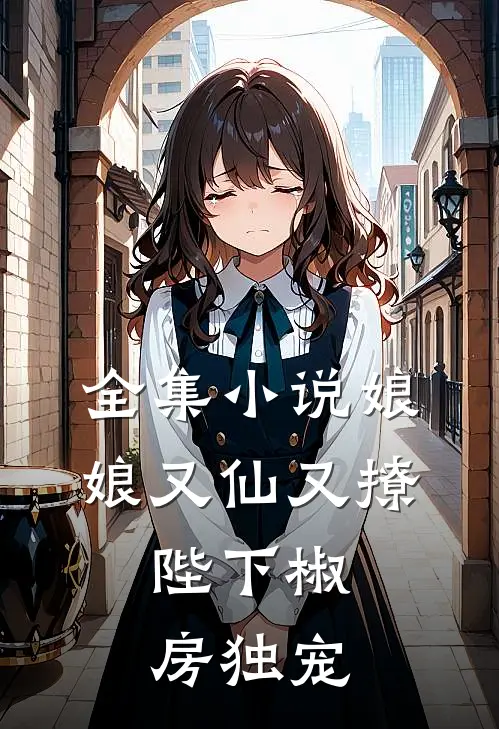 全集小说娘娘又仙又撩：陛下椒房独宠