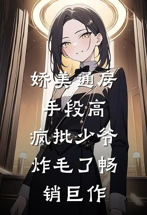 娇美通房手段高，疯批少爷炸毛了畅销巨作