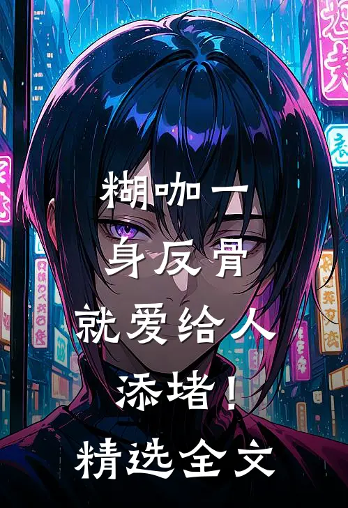 糊咖一身反骨，就爱给人添堵！精选全文