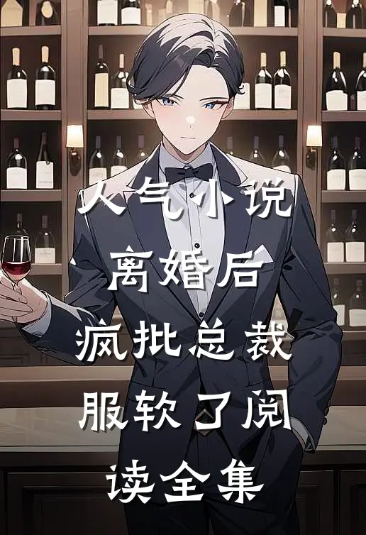人气小说离婚后,疯批总裁服软了阅读全集