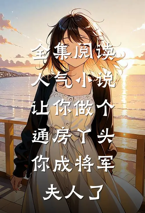 全集阅读人气小说让你做个通房丫头,你成将军夫人了