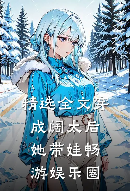 精选全文穿成阔太后，她带娃畅游娱乐圈
