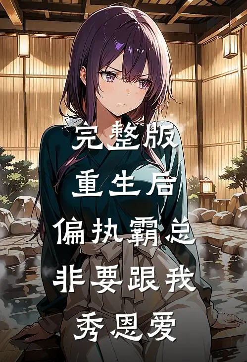 完整版重生后，偏执霸总非要跟我秀恩爱